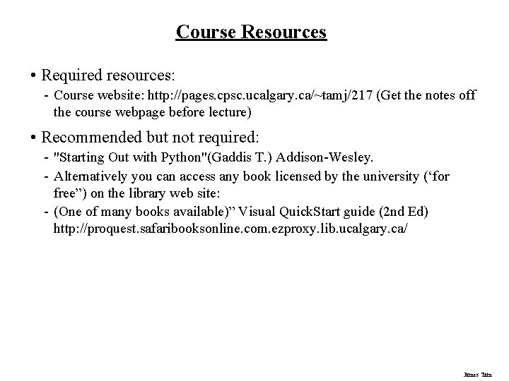 Course Resources • Required resources: - Course website: http: //pages. cpsc. ucalgary. ca/~tamj/217 (Get