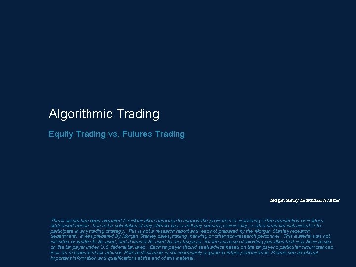 Algorithmic Trading Equity Trading vs. Futures Trading Morgan Stanley Institutional Securities This material has