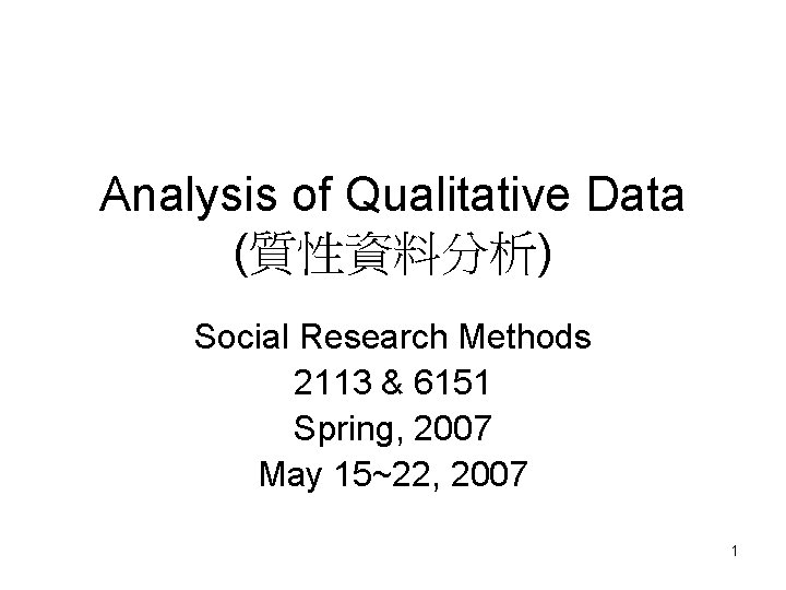 Analysis of Qualitative Data (質性資料分析) Social Research Methods 2113 & 6151 Spring, 2007 May
