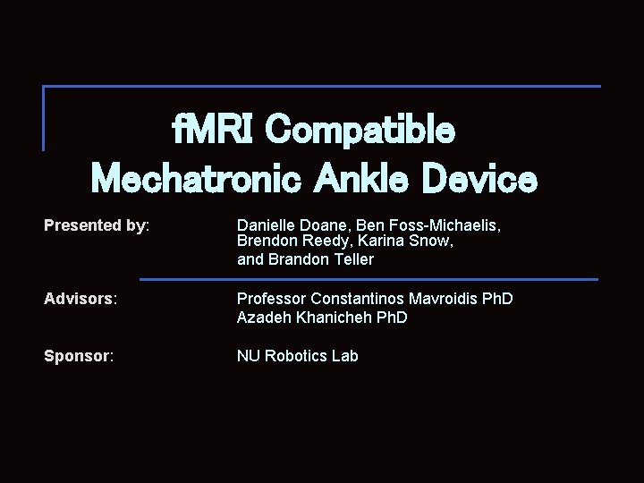 f. MRI Compatible Mechatronic Ankle Device Presented by: Danielle Doane, Ben Foss-Michaelis, Brendon Reedy,