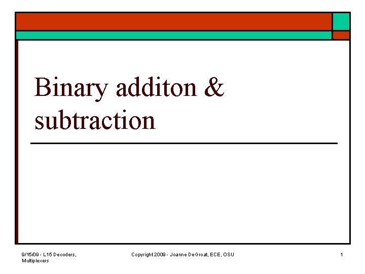 Binary additon & subtraction 9/15/09 - L 15 Decoders, Multiplexers Copyright 2009 - Joanne
