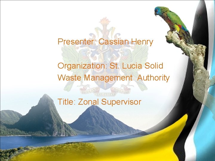Presenter: Cassian Henry Organization: St. Lucia Solid Waste Management Authority Title: Zonal Supervisor 
