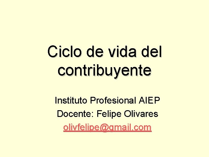 Ciclo de vida del contribuyente Instituto Profesional AIEP Docente: Felipe Olivares olivfelipe@gmail. com 