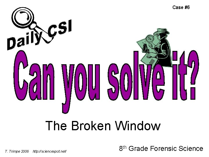 Case #6 The Broken Window T. Trimpe 2006 http: //sciencespot. net/ 8 th Grade Case #6 The Broken Window T. Trimpe 2006 http: //sciencespot. net/ 8 th Grade