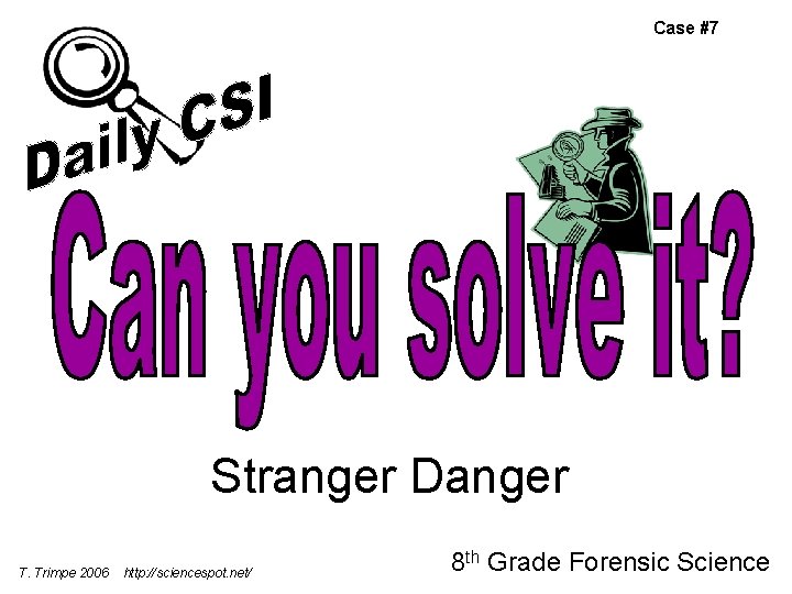 Case #7 Stranger Danger T. Trimpe 2006 http: //sciencespot. net/ 8 th Grade Forensic Case #7 Stranger Danger T. Trimpe 2006 http: //sciencespot. net/ 8 th Grade Forensic