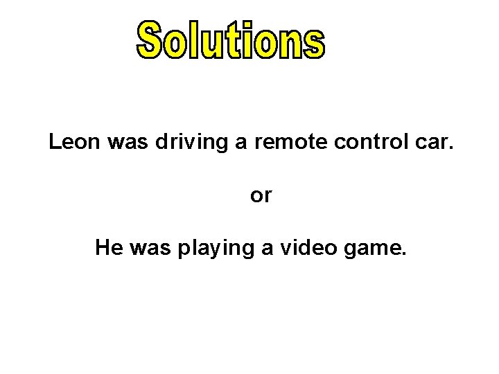 Leon was driving a remote control car. or He was playing a video game. Leon was driving a remote control car. or He was playing a video game.