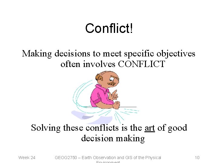 Conflict! Making decisions to meet specific objectives often involves CONFLICT Solving these conflicts is