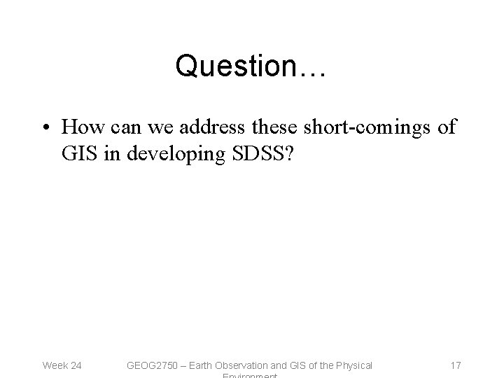 Question… • How can we address these short-comings of GIS in developing SDSS? Week