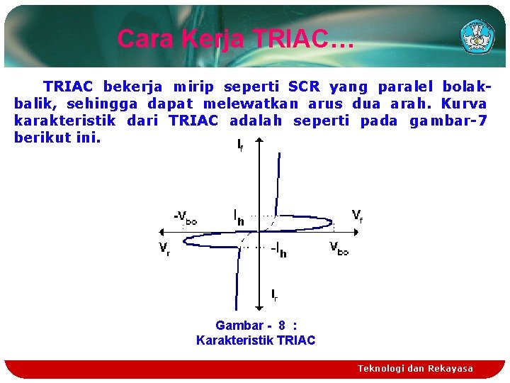 Cara Kerja TRIAC… TRIAC bekerja mirip seperti SCR yang paralel bolakbalik, sehingga dapat melewatkan