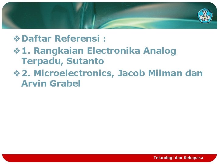 v Daftar Referensi : v 1. Rangkaian Electronika Analog Terpadu, Sutanto v 2. Microelectronics,
