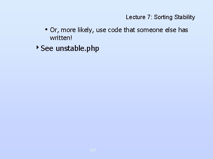 Lecture 7: Sorting Stability • Or, more likely, use code that someone else has Lecture 7: Sorting Stability • Or, more likely, use code that someone else has