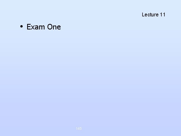 Lecture 11 • Exam One 145 Lecture 11 • Exam One 145
