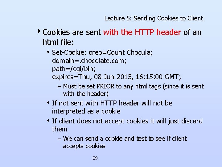 Lecture 5: Sending Cookies to Client 4 Cookies are sent with the HTTP header Lecture 5: Sending Cookies to Client 4 Cookies are sent with the HTTP header