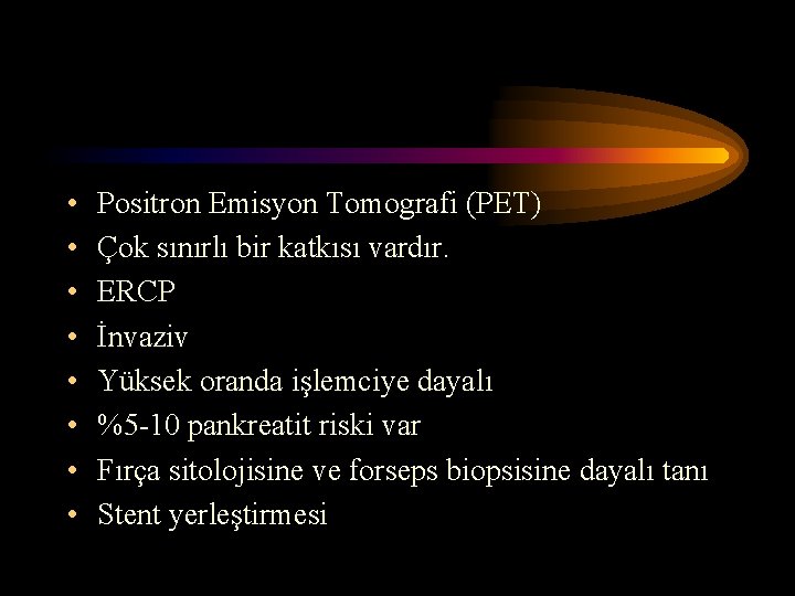  • • Positron Emisyon Tomografi (PET) Çok sınırlı bir katkısı vardır. ERCP İnvaziv
