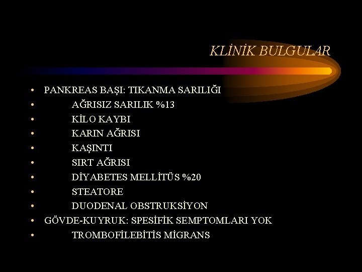 KLİNİK BULGULAR • PANKREAS BAŞI: TIKANMA SARILIĞI • AĞRISIZ SARILIK %13 • KİLO KAYBI