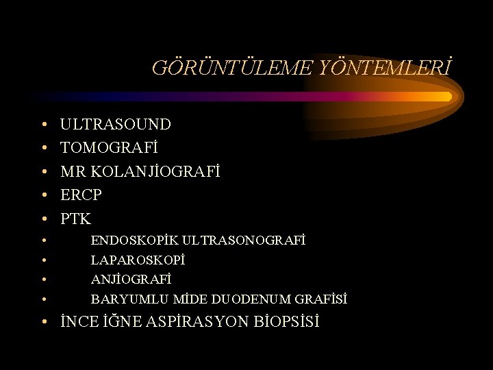 GÖRÜNTÜLEME YÖNTEMLERİ • • • ULTRASOUND TOMOGRAFİ MR KOLANJİOGRAFİ ERCP PTK ENDOSKOPİK ULTRASONOGRAFİ LAPAROSKOPİ