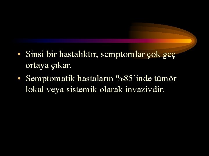  • Sinsi bir hastalıktır, semptomlar çok geç ortaya çıkar. • Semptomatik hastaların %85’inde