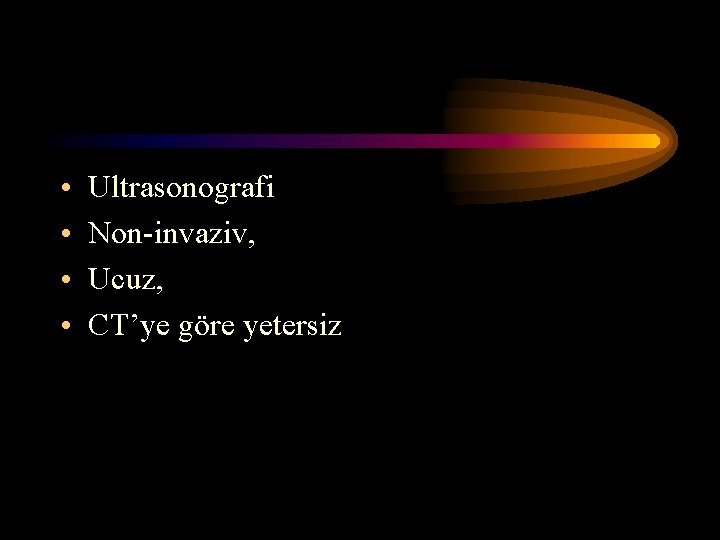• • Ultrasonografi Non-invaziv, Ucuz, CT’ye göre yetersiz • • Ultrasonografi Non-invaziv, Ucuz, CT’ye göre yetersiz