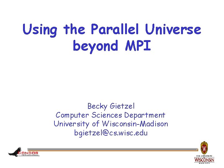 Using the Parallel Universe beyond MPI Becky Gietzel Computer Sciences Department University of Wisconsin-Madison