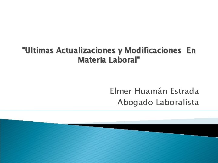 "Ultimas Actualizaciones y Modificaciones En Materia Laboral" Elmer Huamán Estrada Abogado Laboralista 