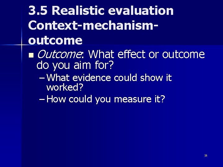 3. 5 Realistic evaluation Context-mechanismoutcome n Outcome: What effect or outcome do you aim