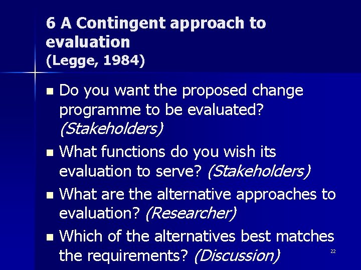 6 A Contingent approach to evaluation (Legge, 1984) n Do you want the proposed