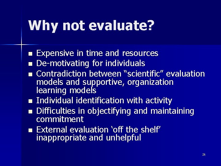 Why not evaluate? n n n Expensive in time and resources De-motivating for individuals