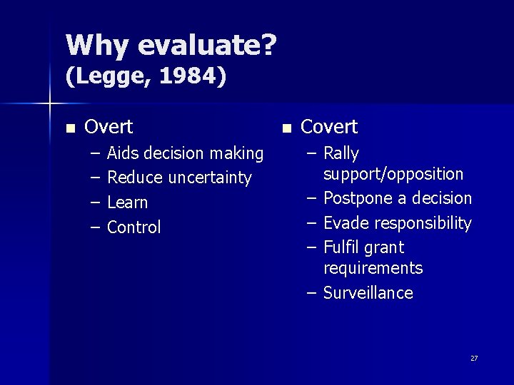 Why evaluate? (Legge, 1984) n Overt – – Aids decision making Reduce uncertainty Learn