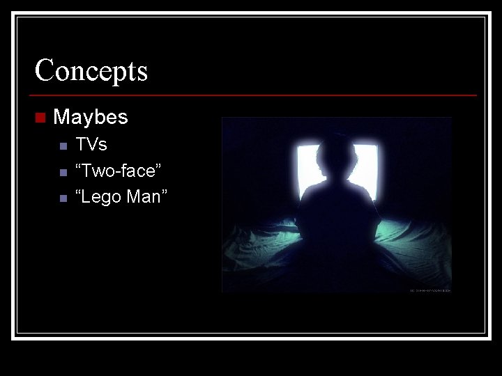 Concepts n Maybes n n n TVs “Two-face” “Lego Man” 