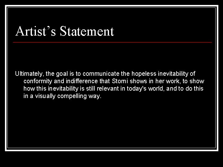 Artist’s Statement Ultimately, the goal is to communicate the hopeless inevitability of conformity and