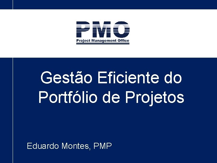 Gestão Eficiente do Portfólio de Projetos Eduardo Montes, PMP 