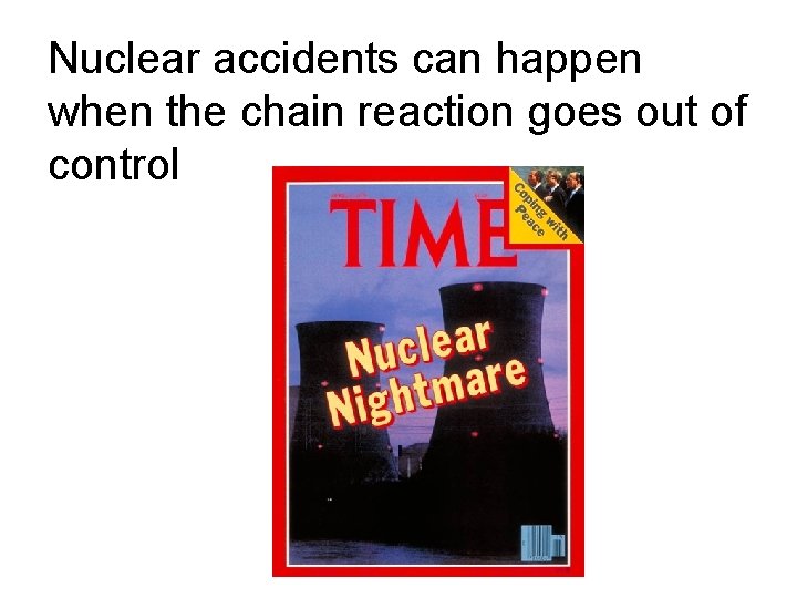 Nuclear accidents can happen when the chain reaction goes out of control 