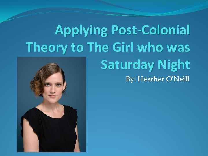 Applying Post-Colonial Theory to The Girl who was Saturday Night By: Heather O’Neill 