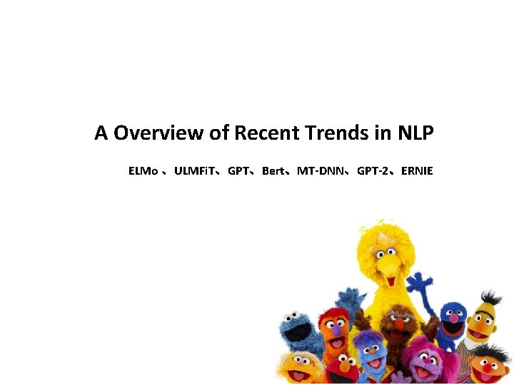 A Overview of Recent Trends in NLP ELMo 、ULMFi. T、GPT、Bert、MT-DNN、GPT-2、ERNIE 