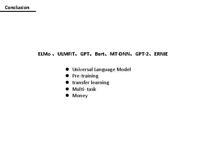 Conclusion ELMo 、ULMFi. T、GPT、Bert、MT-DNN、GPT-2、ERNIE l l l Universal Language Model Pre-training transfer learning Multi-