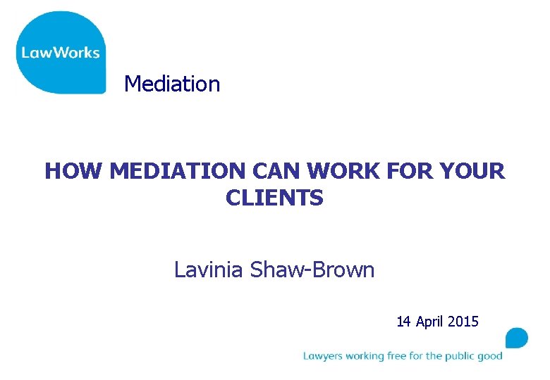 Mediation HOW MEDIATION CAN WORK FOR YOUR CLIENTS Lavinia Shaw-Brown 14 April 2015 