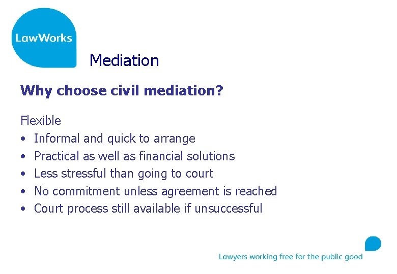 Mediation Why choose civil mediation? Flexible • Informal and quick to arrange • Practical