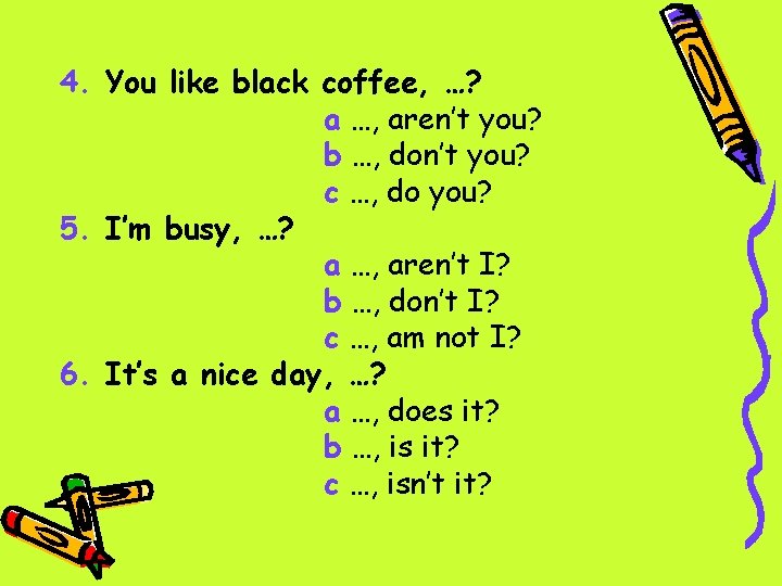 4. You like black coffee, …? a …, aren’t you? b …, don’t you?