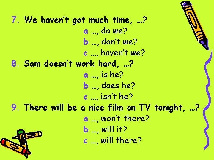 7. We haven’t got much time, …? a …, do we? b …, don’t