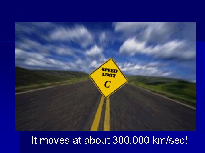 It moves at about 300, 000 km/sec! 