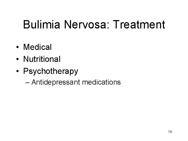 Bulimia Nervosa: Treatment • Medical • Nutritional • Psychotherapy – Antidepressant medications 16 