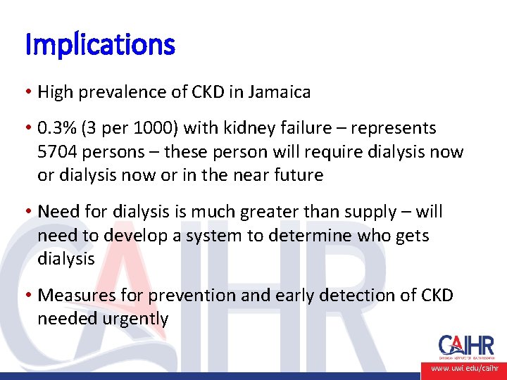 Implications • High prevalence of CKD in Jamaica • 0. 3% (3 per 1000)