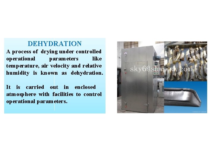 DEHYDRATION A process of drying under controlled operational parameters like temperature, air velocity and