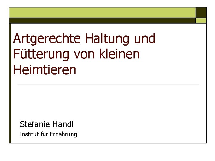 Artgerechte Haltung und Fütterung von kleinen Heimtieren Stefanie Handl Institut für Ernährung 