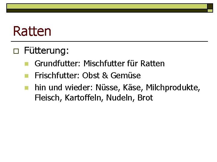 Ratten o Fütterung: n n n Grundfutter: Mischfutter für Ratten Frischfutter: Obst & Gemüse