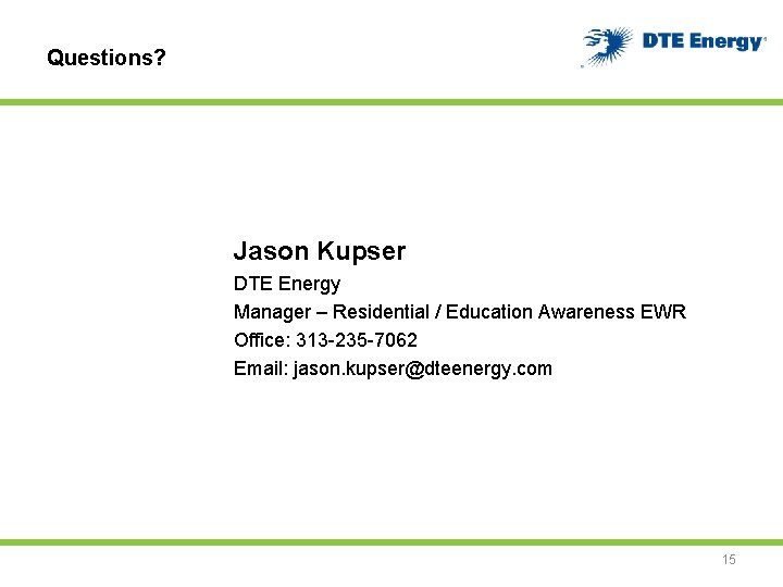Questions? Jason Kupser DTE Energy Manager – Residential / Education Awareness EWR Office: 313