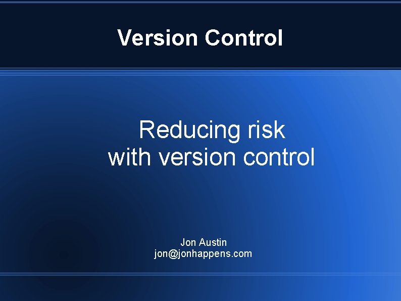 Version Control Reducing risk with version control Jon Austin jon@jonhappens. com 