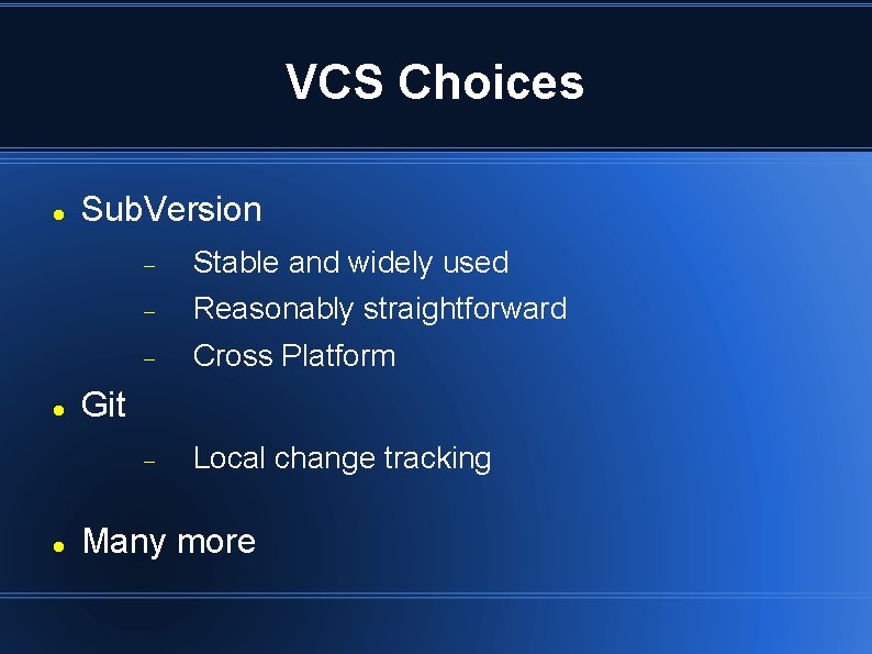 VCS Choices Sub. Version Stable and widely used Reasonably straightforward Cross Platform Local change