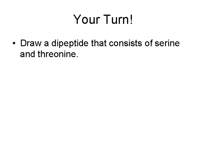 Your Turn! • Draw a dipeptide that consists of serine and threonine. 