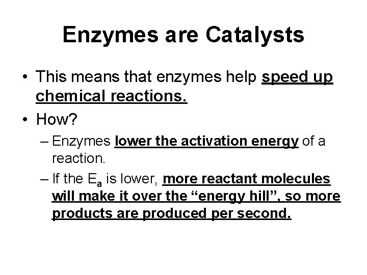 Enzymes are Catalysts • This means that enzymes help speed up chemical reactions. •